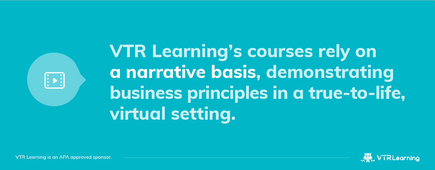 VTR Learning's courses rely on a narrative basis, demonstrating business principles in a true- to- life, virtual setting.